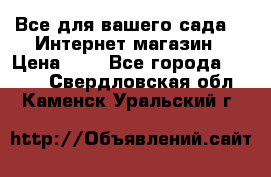 Все для вашего сада!!!!Интернет магазин › Цена ­ 1 - Все города  »    . Свердловская обл.,Каменск-Уральский г.